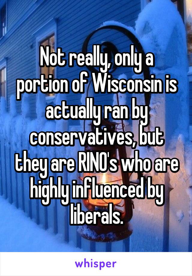 Not really, only a portion of Wisconsin is actually ran by conservatives, but they are RINO's who are highly influenced by liberals.