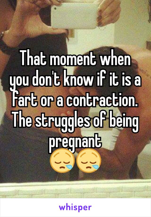 That moment when you don't know if it is a fart or a contraction.
The struggles of being pregnant
😪😪