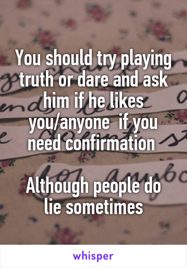 You should try playing truth or dare and ask him if he likes you/anyone  if you need confirmation 

Although people do lie sometimes