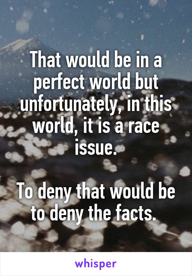 That would be in a perfect world but unfortunately, in this world, it is a race issue.

To deny that would be to deny the facts. 