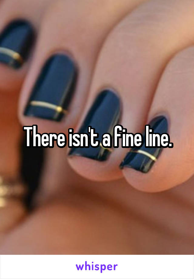 There isn't a fine line.