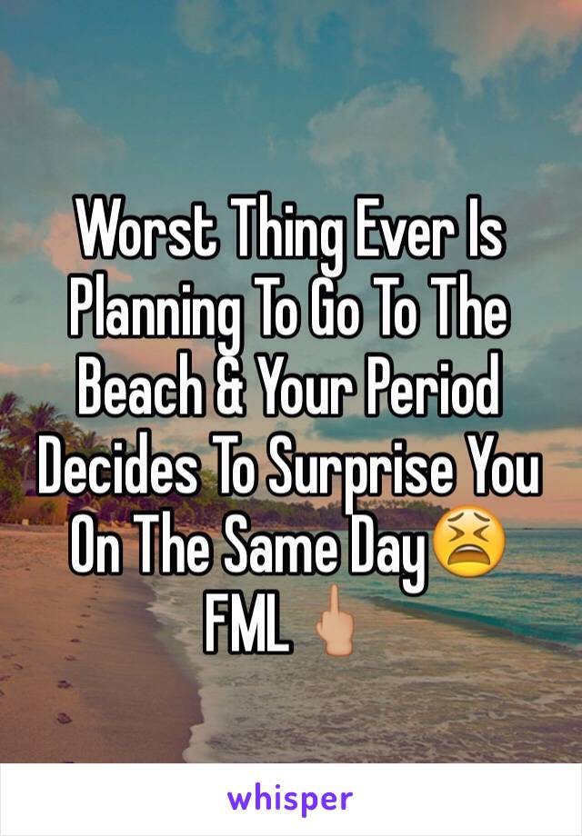 Worst Thing Ever Is Planning To Go To The Beach & Your Period Decides To Surprise You On The Same Day😫 FML🖕🏼