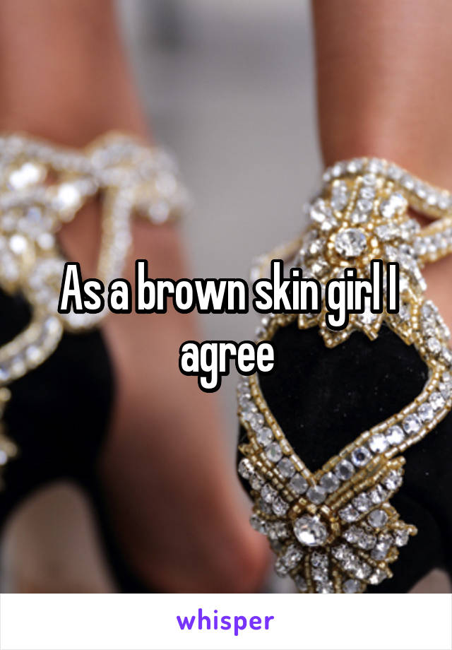 As a brown skin girl I agree