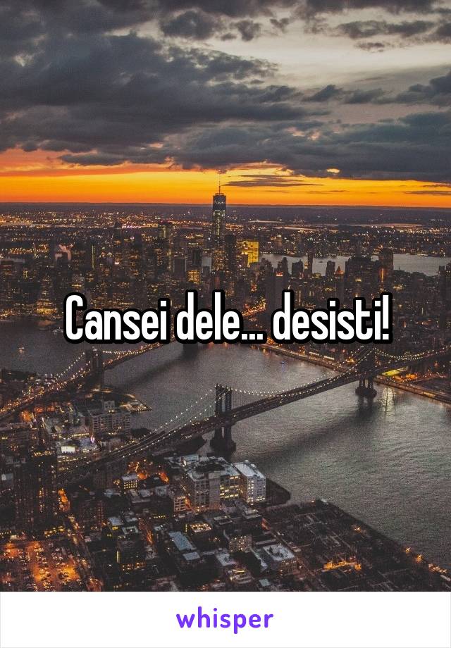 Cansei dele... desisti!