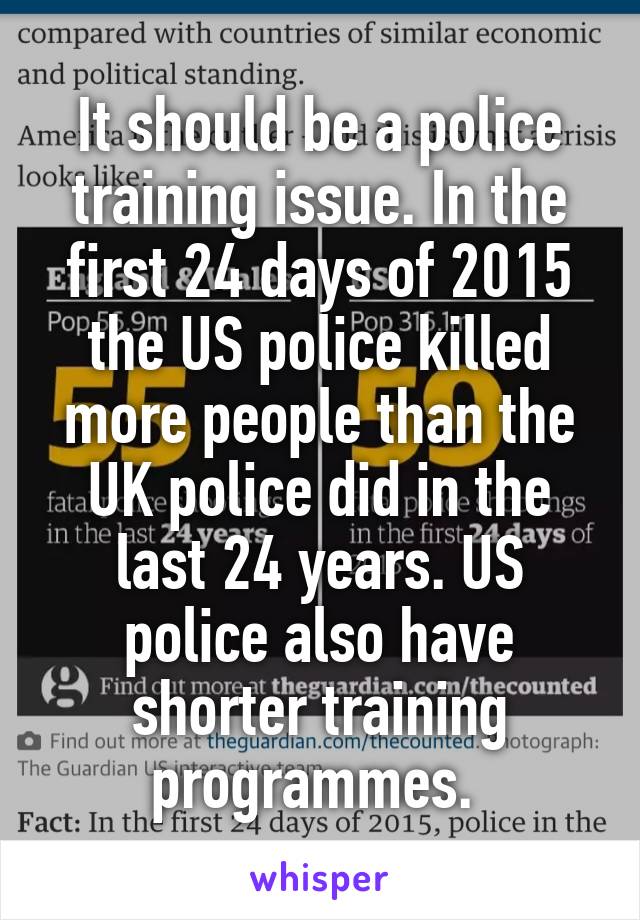 It should be a police training issue. In the first 24 days of 2015 the US police killed more people than the UK police did in the last 24 years. US police also have shorter training programmes. 