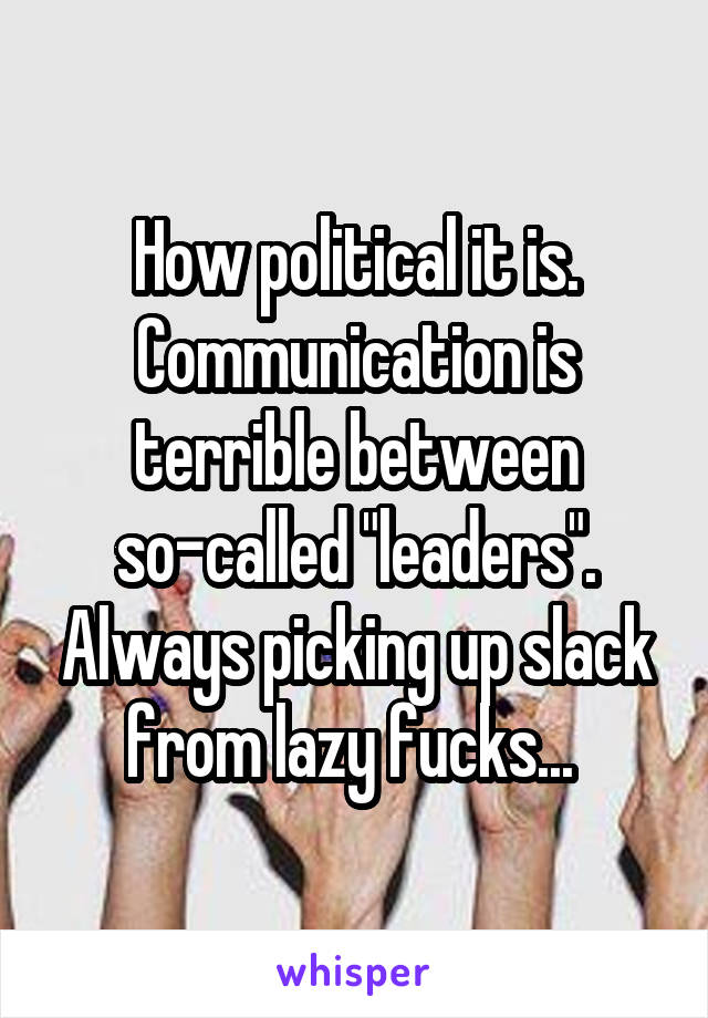How political it is. Communication is terrible between so-called "leaders". Always picking up slack from lazy fucks... 