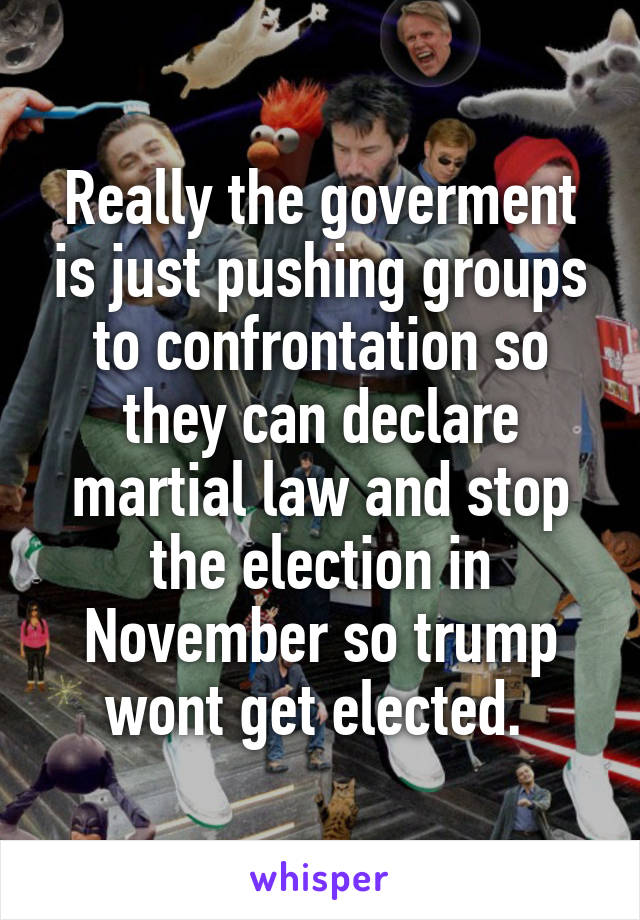Really the goverment is just pushing groups to confrontation so they can declare martial law and stop the election in November so trump wont get elected. 