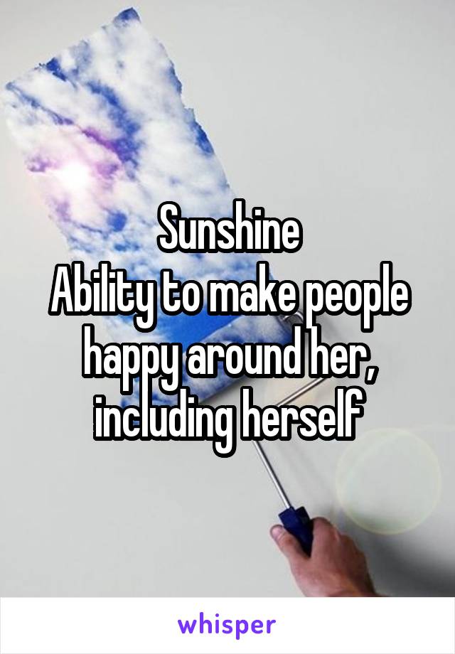 Sunshine
Ability to make people happy around her, including herself