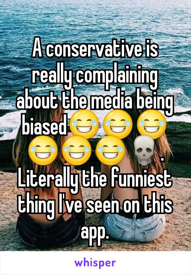 A conservative is really complaining about the media being biased😂😂😂😂😂😂💀. Literally the funniest thing I've seen on this app.