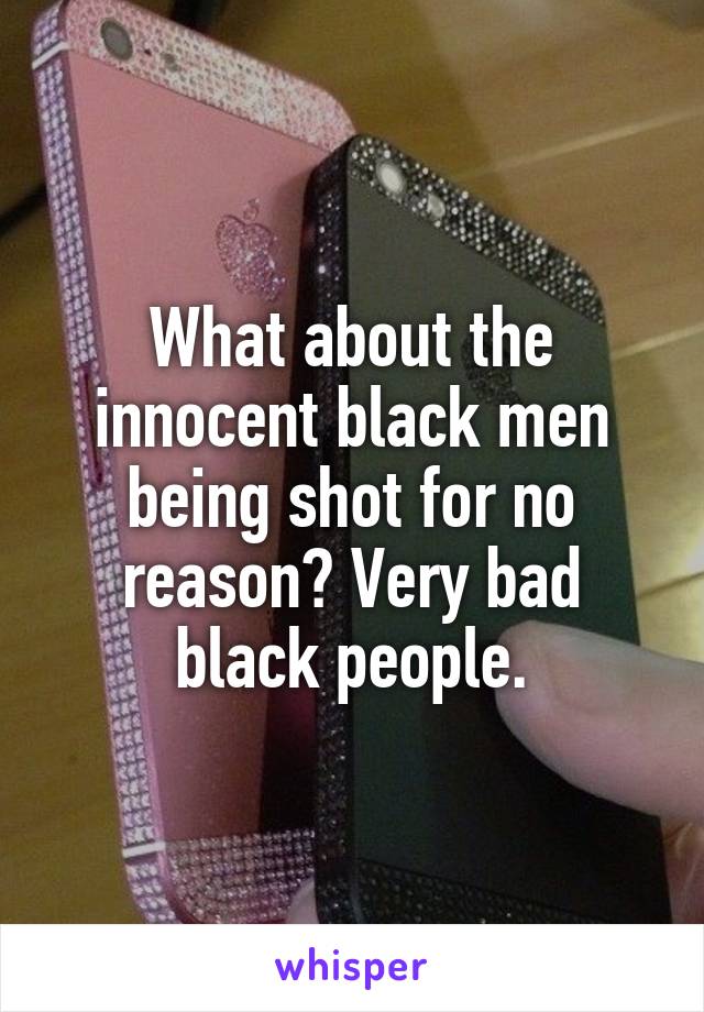 What about the innocent black men being shot for no reason? Very bad black people.