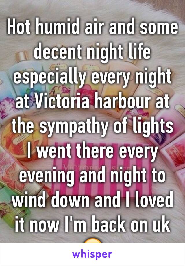 Hot humid air and some decent night life especially every night at Victoria harbour at the sympathy of lights
I went there every evening and night to wind down and I loved it now I'm back on uk 😪 