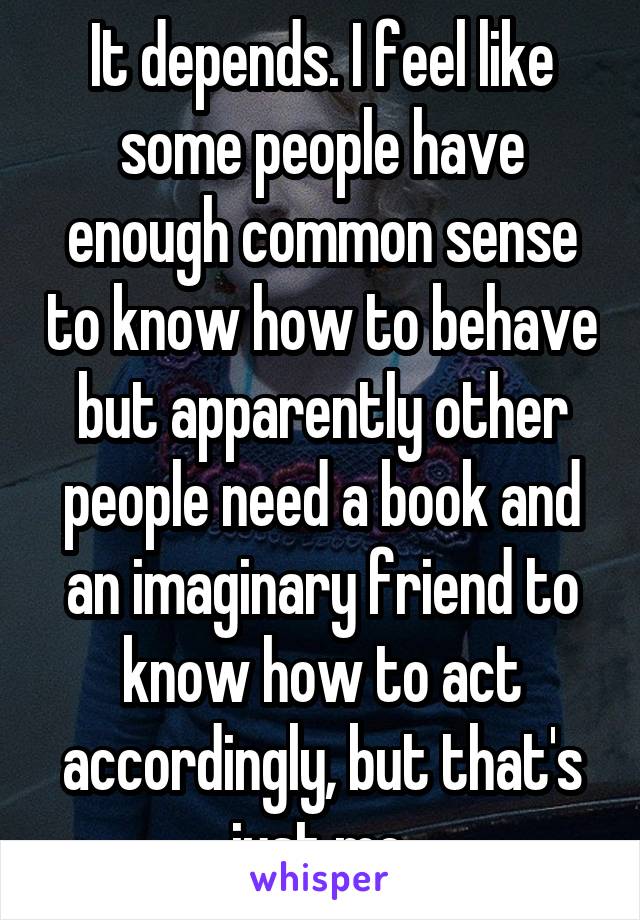 It depends. I feel like some people have enough common sense to know how to behave but apparently other people need a book and an imaginary friend to know how to act accordingly, but that's just me.