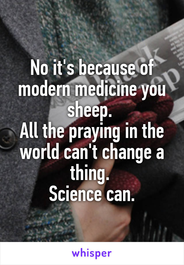 No it's because of modern medicine you sheep. 
All the praying in the world can't change a thing. 
Science can.