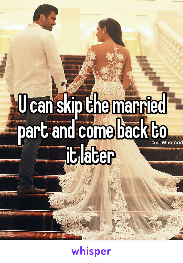 U can skip the married part and come back to it later 