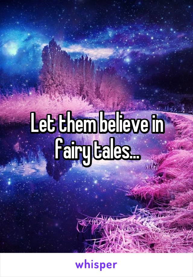 Let them believe in fairy tales...