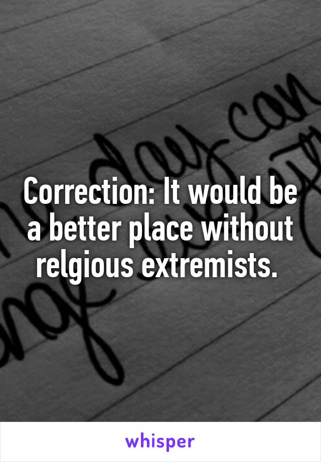 Correction: It would be a better place without relgious extremists. 