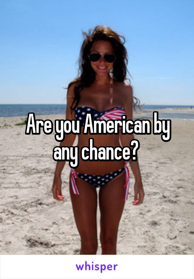 Are you American by any chance? 