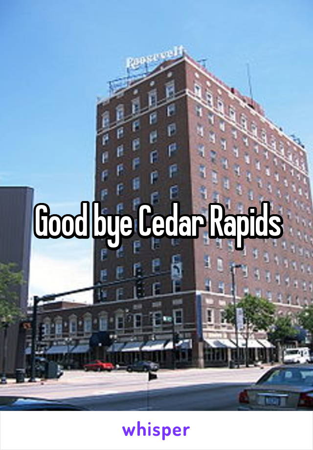 Good bye Cedar Rapids