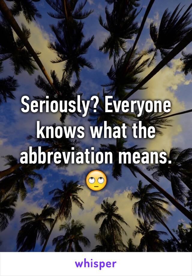 Seriously? Everyone knows what the abbreviation means. 🙄