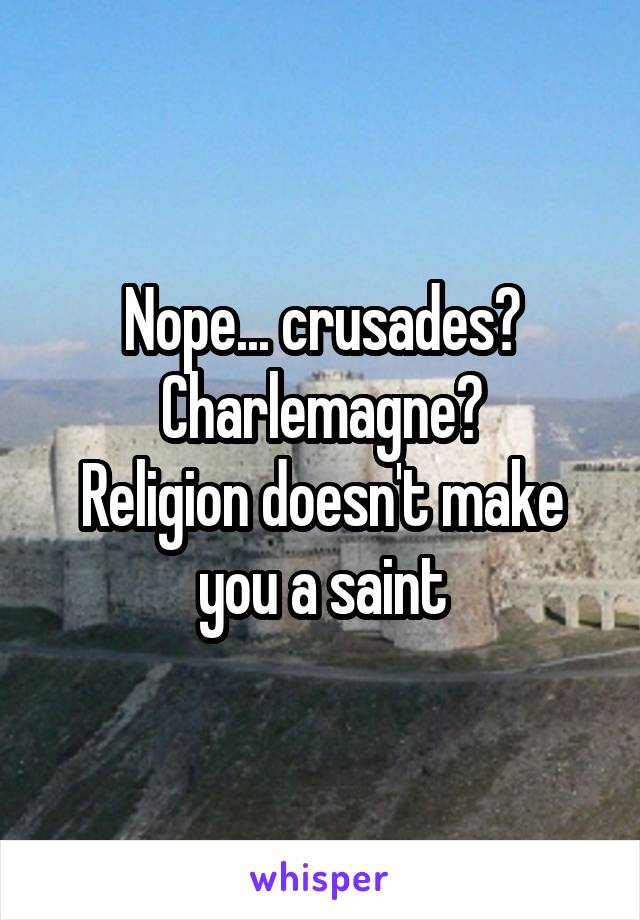 Nope... crusades?
Charlemagne?
Religion doesn't make you a saint