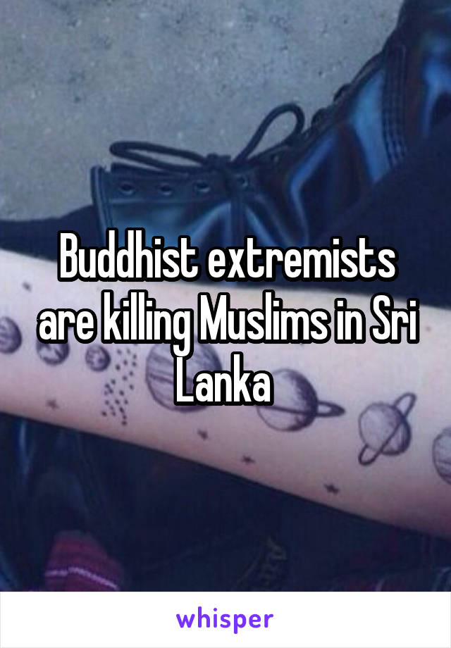 Buddhist extremists are killing Muslims in Sri Lanka 