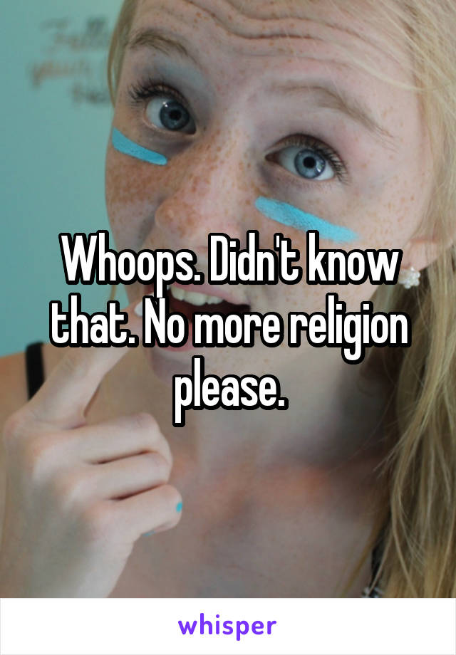 Whoops. Didn't know that. No more religion please.