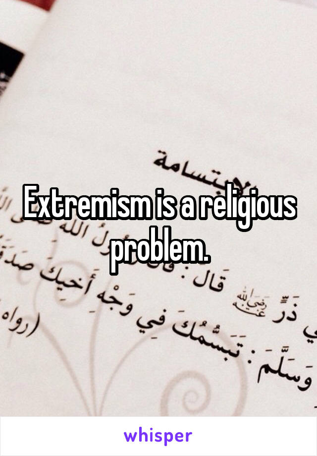 Extremism is a religious problem.