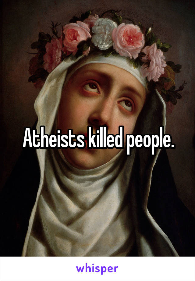 Atheists killed people.