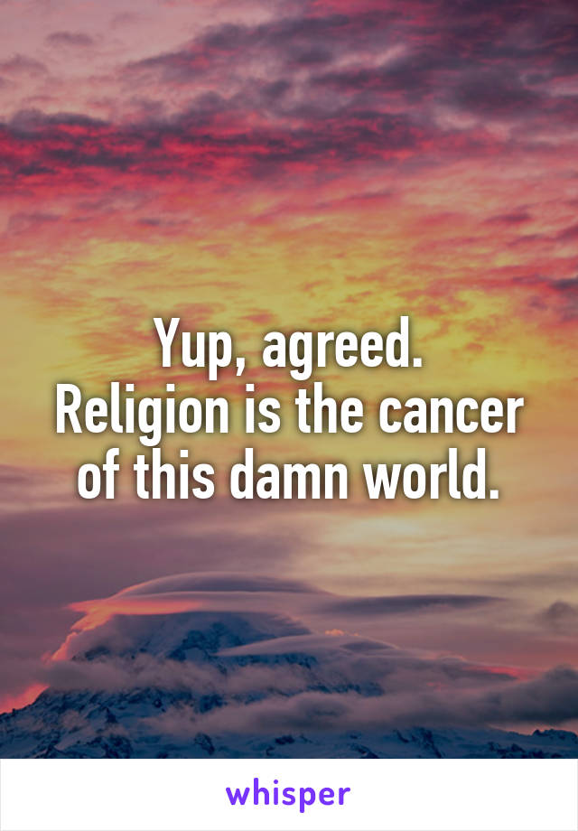 Yup, agreed.
Religion is the cancer of this damn world.