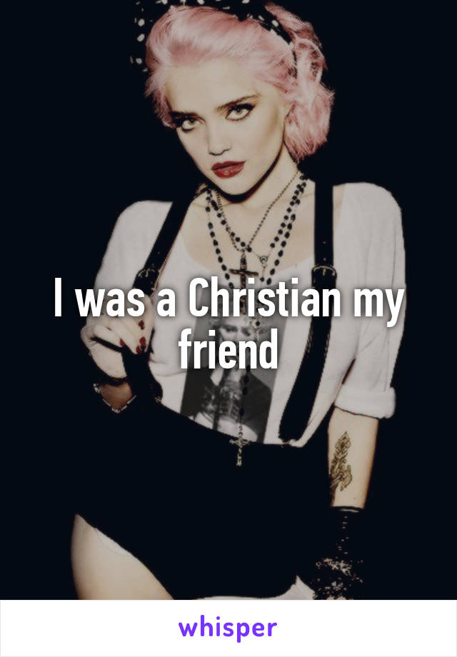 I was a Christian my friend