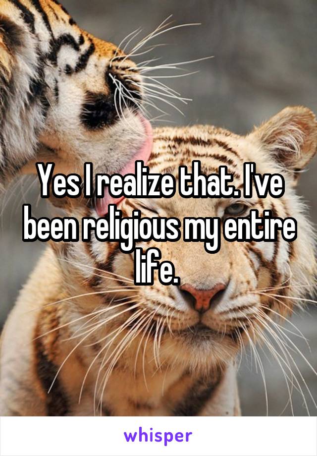 Yes I realize that. I've been religious my entire life. 