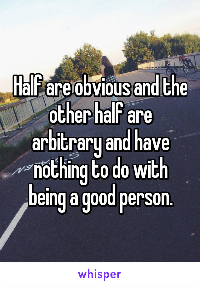 Half are obvious and the other half are arbitrary and have nothing to do with being a good person.