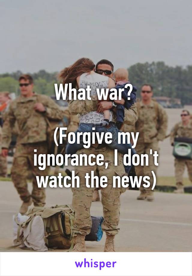 What war? 

(Forgive my ignorance, I don't watch the news)