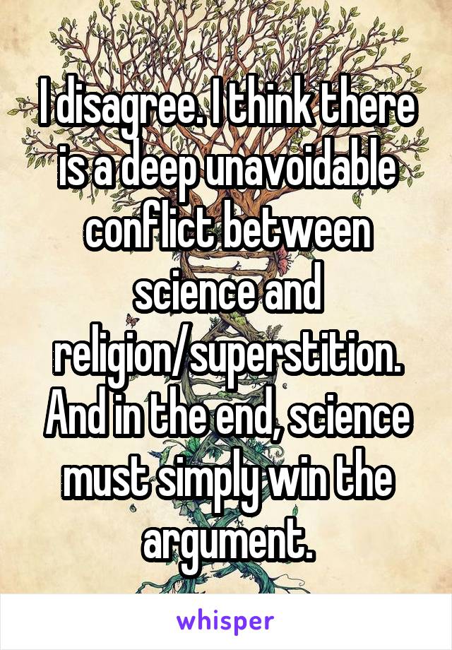 I disagree. I think there is a deep unavoidable conflict between science and religion/superstition. And in the end, science must simply win the argument.