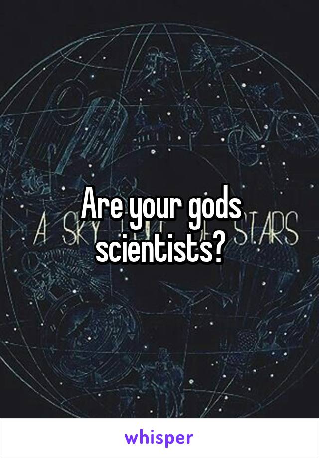 Are your gods scientists?