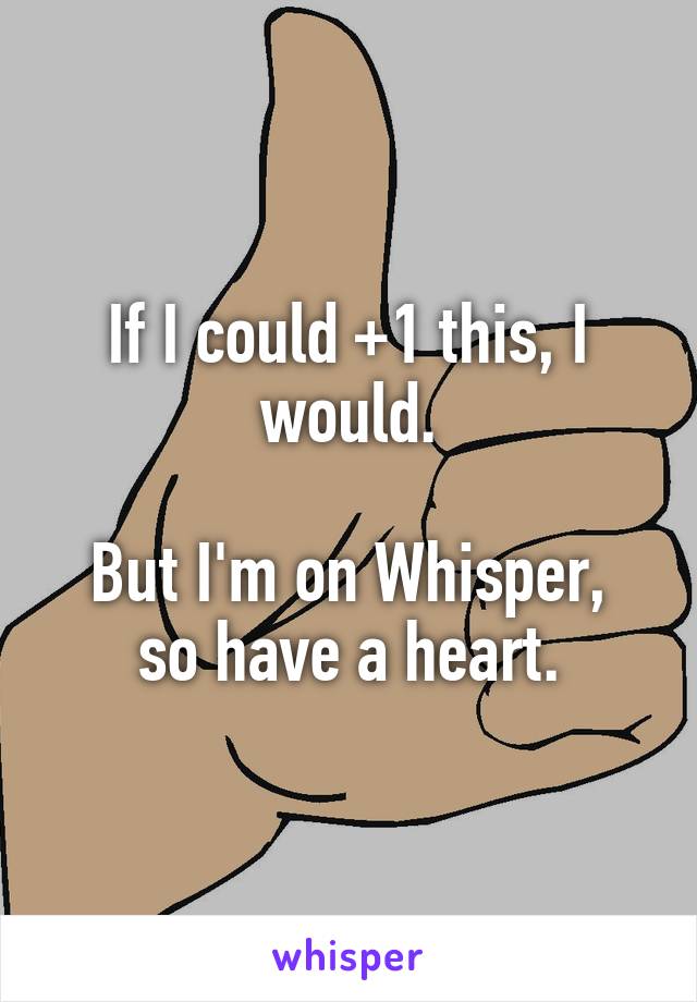 If I could +1 this, I would.

But I'm on Whisper, so have a heart.