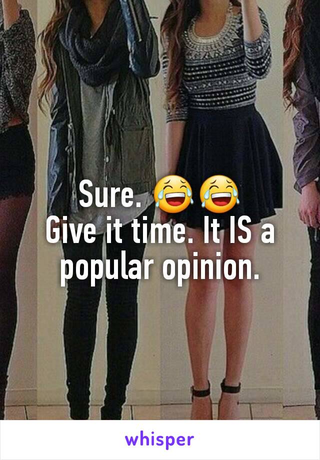 Sure. 😂😂
Give it time. It IS a popular opinion.