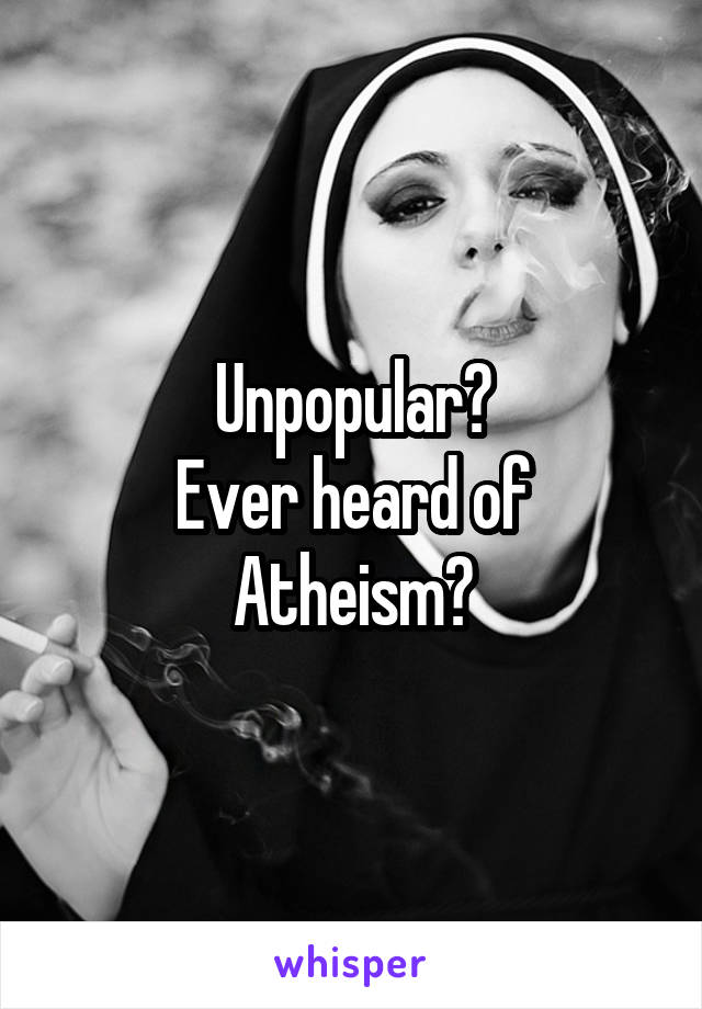 Unpopular?
Ever heard of Atheism?