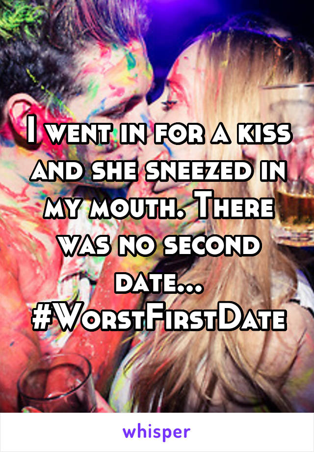 I went in for a kiss and she sneezed in my mouth. There was no second date... #WorstFirstDate