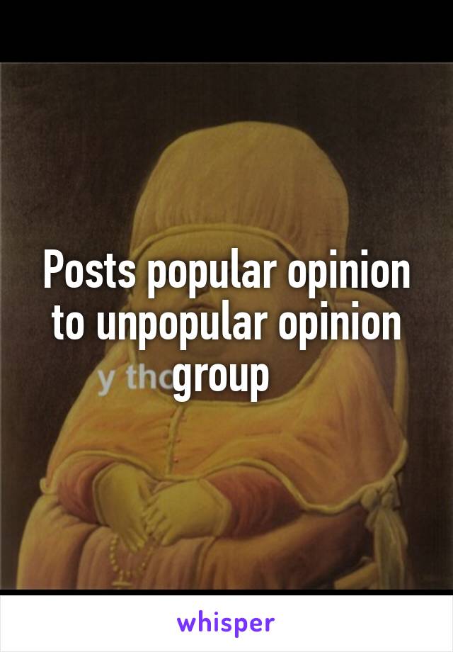 Posts popular opinion to unpopular opinion group 