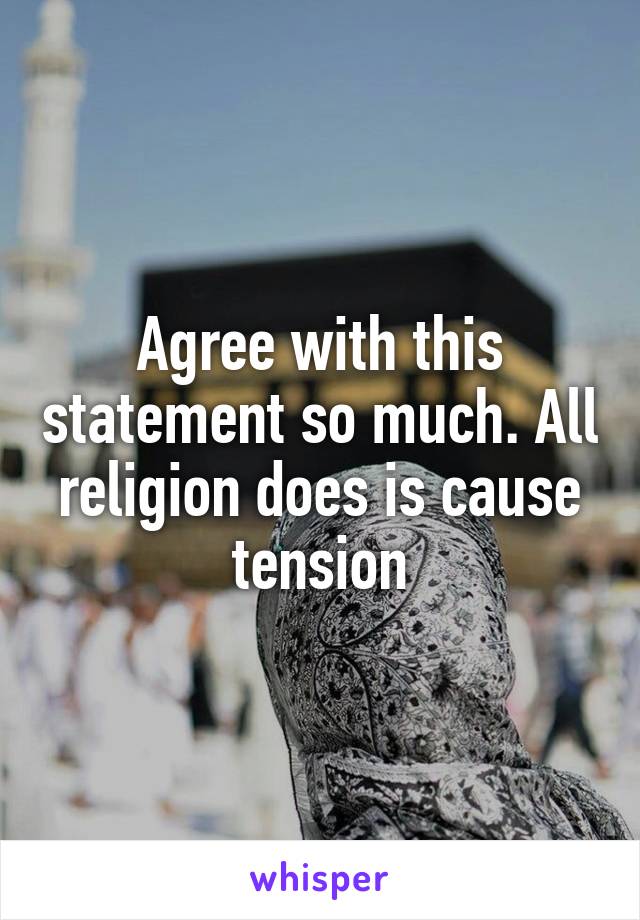 Agree with this statement so much. All religion does is cause tension