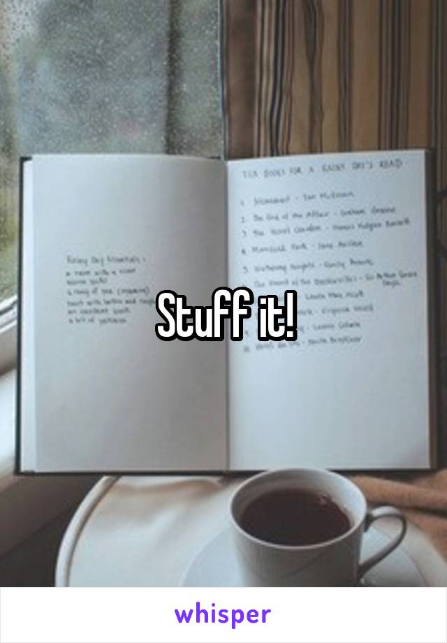 Stuff it!