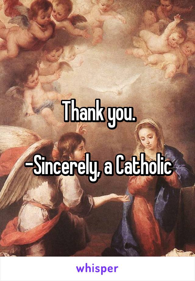 Thank you.

-Sincerely, a Catholic