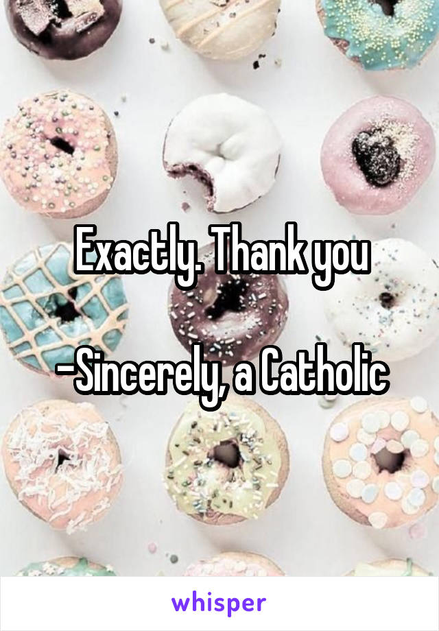 Exactly. Thank you

-Sincerely, a Catholic