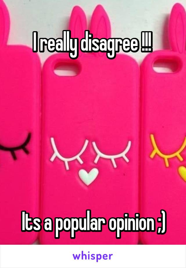 I really disagree !!! 






Its a popular opinion ;)