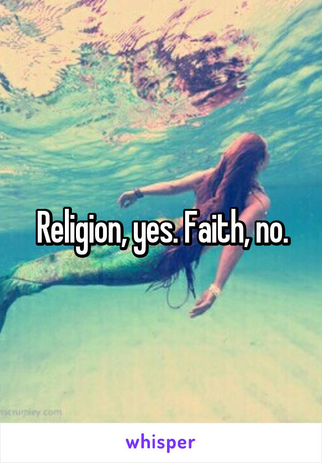 Religion, yes. Faith, no.