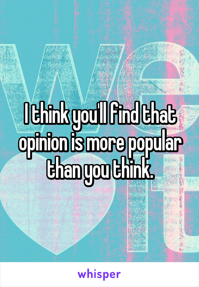 I think you'll find that opinion is more popular than you think.