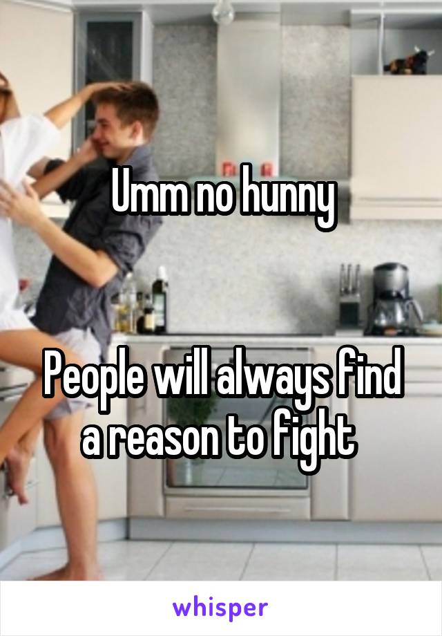 Umm no hunny


People will always find a reason to fight 