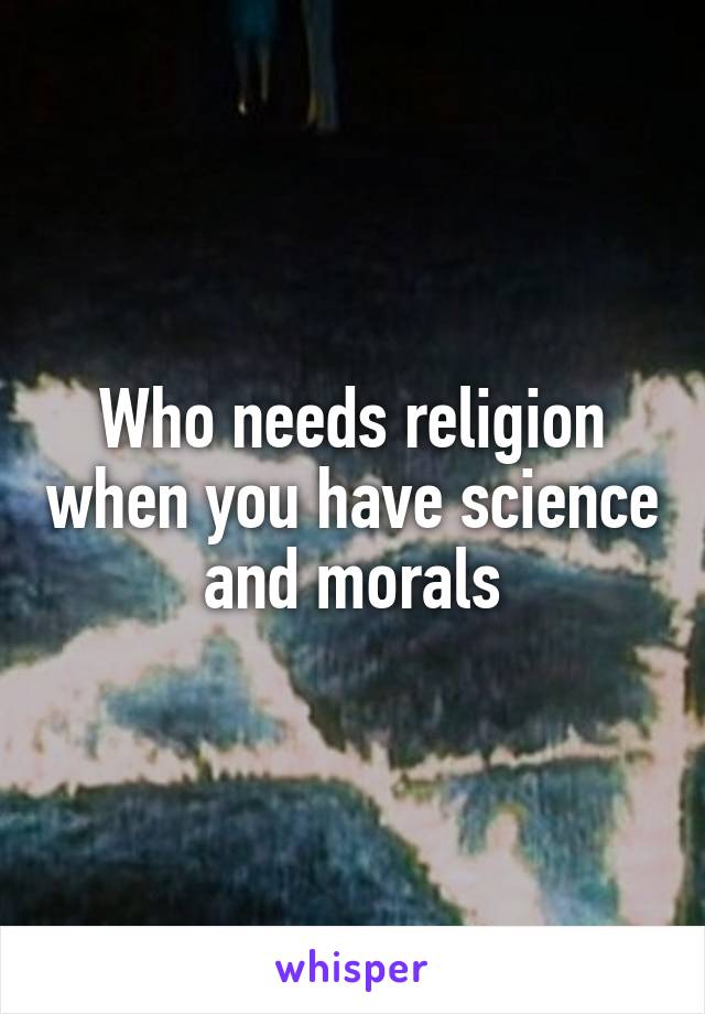 Who needs religion when you have science and morals