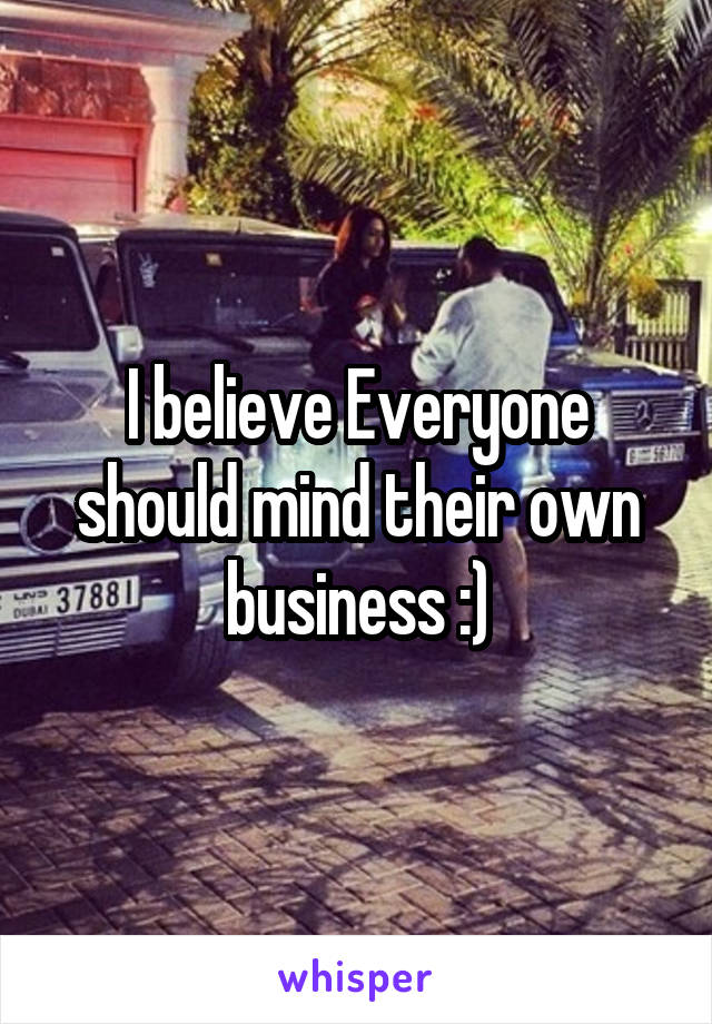 I believe Everyone should mind their own business :)